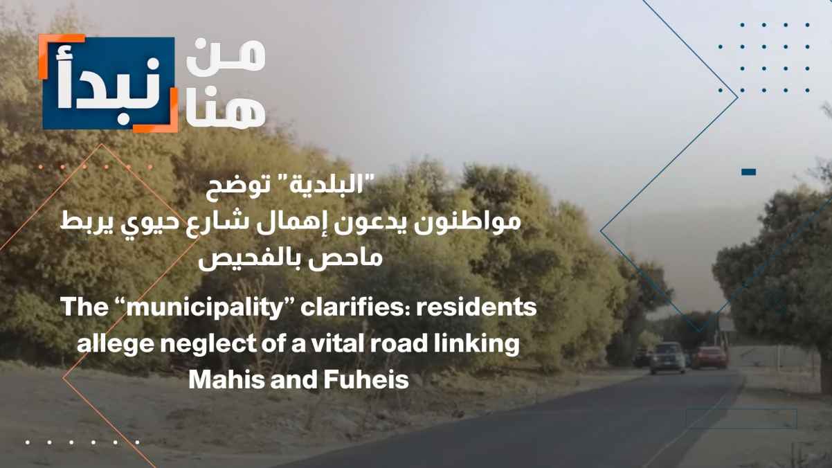 The municipality clarifies: Citizens claim neglect of a vital street linking Mahis and Fuheis