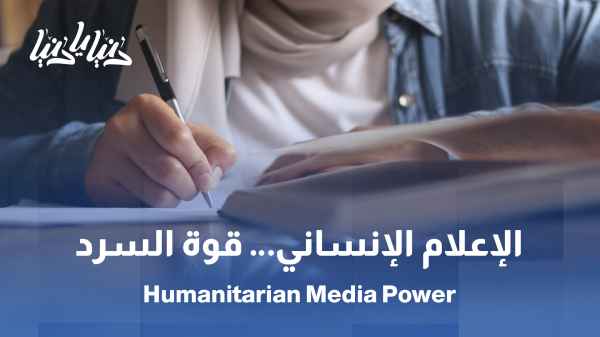 الإعلام الإنساني… السردية التي تغيّر العالم / بين الحقيقة والتعاطف… قوة السرد الإنساني في صناعة التغيير