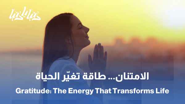 حين يتحول الامتنان إلى أسلوب حياة، تتبدّل التفاصيل كلها / الامتنان .. طاقة إيجابية تغيّر نظرتنا للحياة