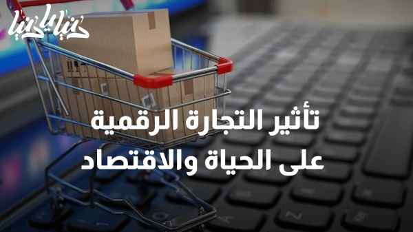 كيف تؤثر التجارة الرقمية على حياة الأفراد والاقتصاد التقليدي؟