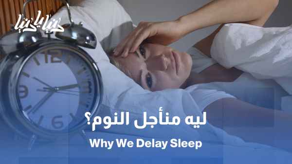 تأجيل النوم: هروب نفسي أم إدمان رقمي؟ / تأجيل النوم الانتقامي… استراحة خادعة تُنهك الجسد وتشتت العقل