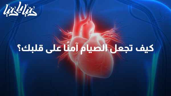 توجيهات لمرضى القلب في رمضان: كيف تجعل فترة الصوم آمنة على قلبك؟