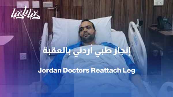 Jordanian medical achievement: Reattaching a severed leg after it was retrieved from the sea off Aqaba