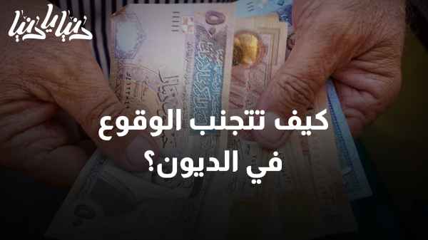 كيف تتجنب الوقوع في الديون؟ نصائح لتحسين إدارة أموالك العائلية