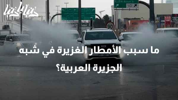 أمطار غزيرة تعم شبه الجزيرة العربية .. هل السبب تغير المناخ؟