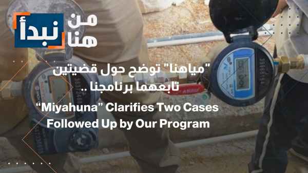 "Miyahuna" clarifies the status of two issues followed up by our program: Wasted water and an appeal to resolve a crisis regarding stalled permits.
