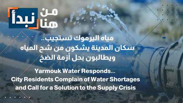 Yarmouk Water Authority responds... City residents complain of water scarcity and demand a solution to the pumping crisis.