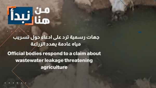 جهات رسمية ترد على ادعاء حول تسريب مياه عادمة يهدد الزراعة