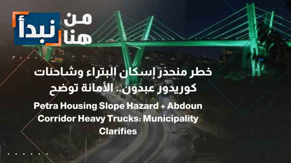 Risks Threaten Residents of Petra Housing and the Abdoun Corridor; Greater Amman Municipality Intervenes and Outlines Solutions