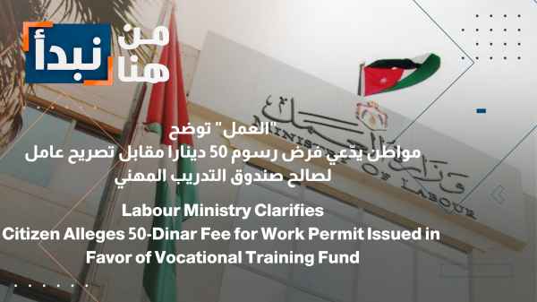 The Ministry of Labor clarifies: A citizen claims a fee of 50 dinars is being charged for a work permit for the benefit of the Vocational Training Fund.