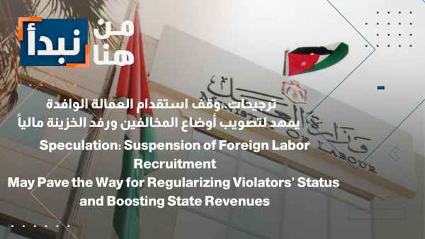 Predictions suggest that halting the recruitment of foreign workers will pave the way for regularizing the status of violators and boosting the treasury financially.