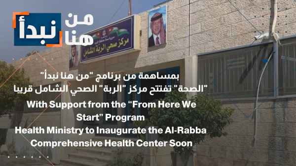 With contributions from the "From Here We Begin" program, the Ministry of Health will soon open the "Al-Rabba" Comprehensive Health Center.