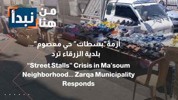 Greater Zarqa Municipality Responds... "Street Stall" Crisis in Al-Masoum Neighborhood Blocks Road and Angers Shop Owners