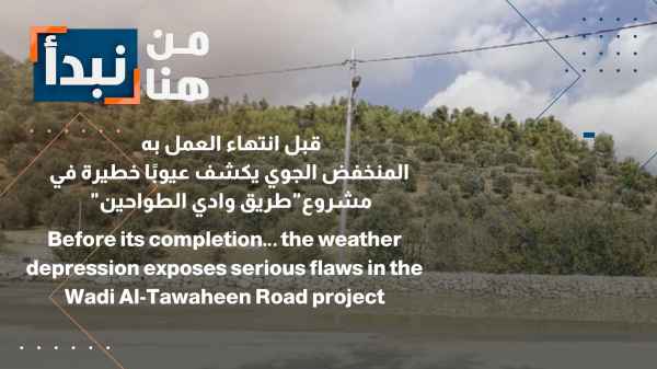المنخفض الجوي يكشف عيوبا خطيرة في مشروع طريق"وادي الطواحين"
