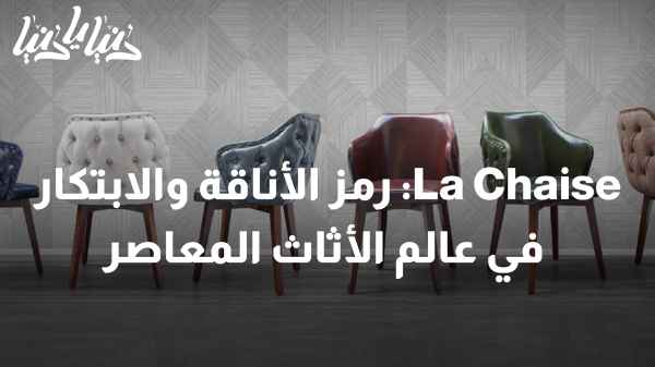 تطور La Chaise: رمز الأناقة والابتكار في عالم الأثاث المعاصر