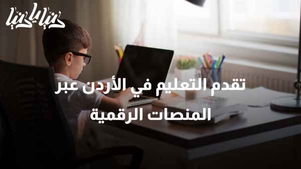 التحول الرقمي في التعليم الأردني: توفير منصات للمعلمين والمتعلمين
