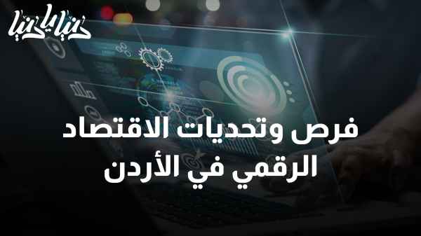 الاقتصاد الرقمي في الأردن: كيف يساهم في تعزيز فرص العمل وتحفيز النمو الاقتصادي؟