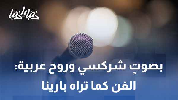 بصوتٍ شركسي وروح عربية: الفن كما تراه بارينا